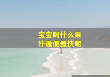 宝宝喝什么果汁通便最快呢