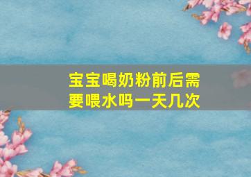 宝宝喝奶粉前后需要喂水吗一天几次