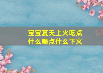 宝宝夏天上火吃点什么喝点什么下火