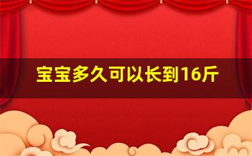 宝宝多久可以长到16斤