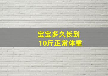 宝宝多久长到10斤正常体重