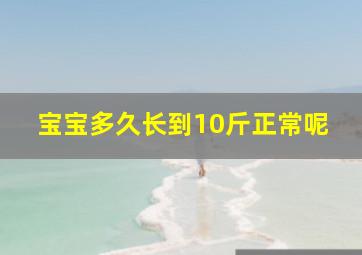 宝宝多久长到10斤正常呢