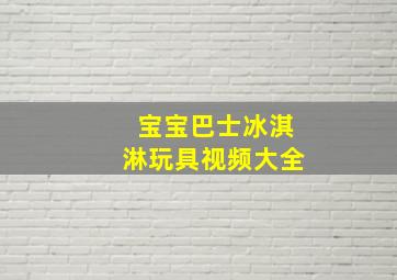 宝宝巴士冰淇淋玩具视频大全