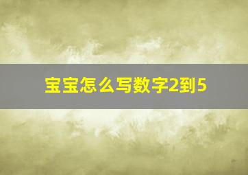 宝宝怎么写数字2到5