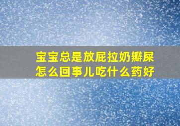 宝宝总是放屁拉奶瓣屎怎么回事儿吃什么药好