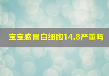 宝宝感冒白细胞14.8严重吗