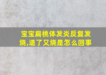 宝宝扁桃体发炎反复发烧,退了又烧是怎么回事