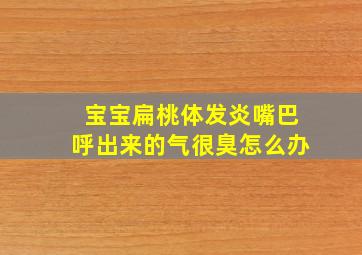 宝宝扁桃体发炎嘴巴呼出来的气很臭怎么办