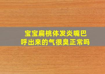 宝宝扁桃体发炎嘴巴呼出来的气很臭正常吗