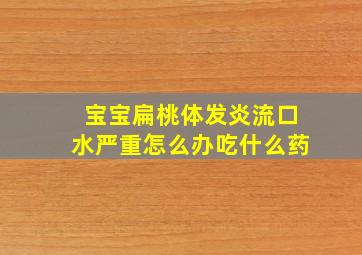 宝宝扁桃体发炎流口水严重怎么办吃什么药