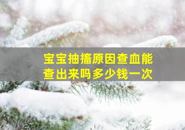 宝宝抽搐原因查血能查出来吗多少钱一次