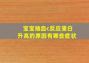 宝宝抽血c反应蛋白升高的原因有哪些症状