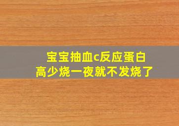 宝宝抽血c反应蛋白高少烧一夜就不发烧了