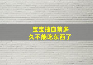 宝宝抽血前多久不能吃东西了