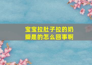 宝宝拉肚子拉的奶瓣是的怎么回事啊