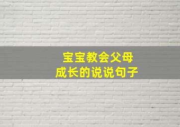 宝宝教会父母成长的说说句子