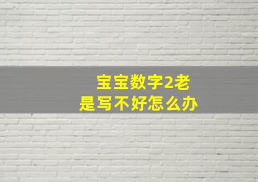 宝宝数字2老是写不好怎么办