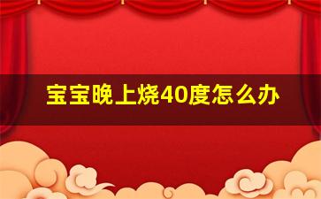 宝宝晚上烧40度怎么办