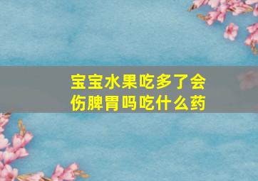 宝宝水果吃多了会伤脾胃吗吃什么药