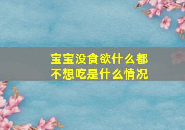 宝宝没食欲什么都不想吃是什么情况