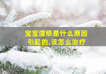 宝宝湿疹是什么原因引起的,该怎么治疗