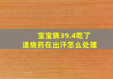 宝宝烧39.4吃了退烧药在出汗怎么处理