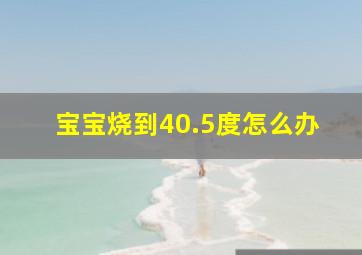 宝宝烧到40.5度怎么办