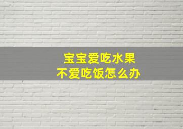 宝宝爱吃水果不爱吃饭怎么办