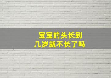 宝宝的头长到几岁就不长了吗