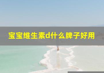 宝宝维生素d什么牌子好用