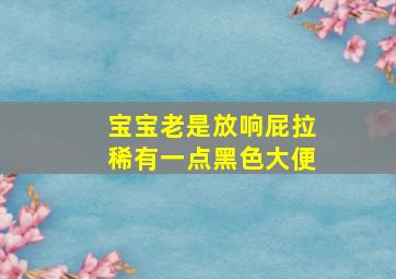 宝宝老是放响屁拉稀有一点黑色大便