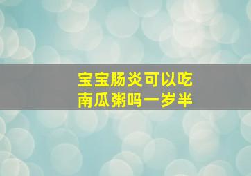 宝宝肠炎可以吃南瓜粥吗一岁半