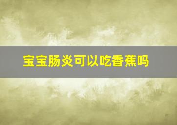 宝宝肠炎可以吃香蕉吗