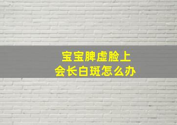 宝宝脾虚脸上会长白斑怎么办