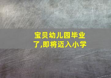 宝贝幼儿园毕业了,即将迈入小学