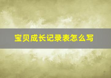 宝贝成长记录表怎么写