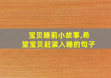 宝贝睡前小故事,希望宝贝赶紧入睡的句子