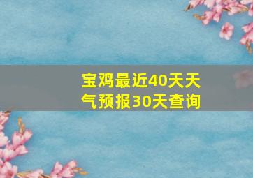 宝鸡最近40天天气预报30天查询