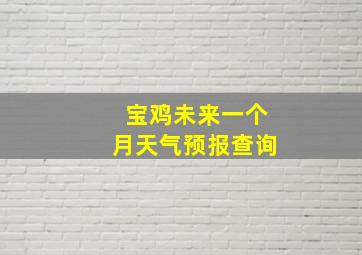 宝鸡未来一个月天气预报查询