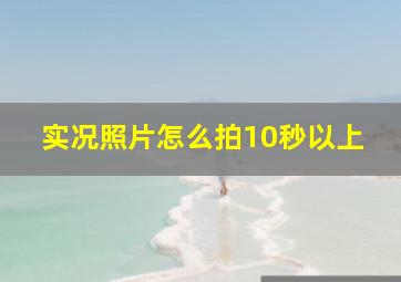 实况照片怎么拍10秒以上