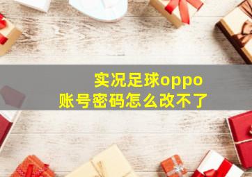 实况足球oppo账号密码怎么改不了