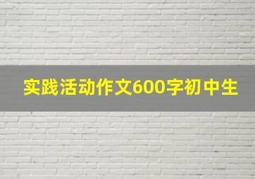 实践活动作文600字初中生