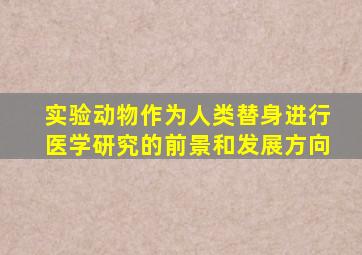 实验动物作为人类替身进行医学研究的前景和发展方向