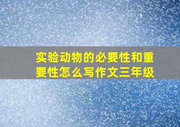 实验动物的必要性和重要性怎么写作文三年级