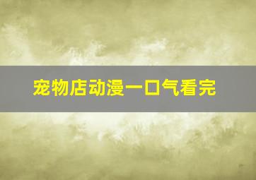 宠物店动漫一口气看完