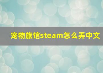 宠物旅馆steam怎么弄中文