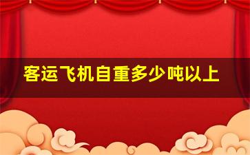 客运飞机自重多少吨以上