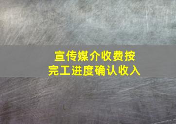 宣传媒介收费按完工进度确认收入