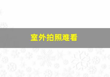 室外拍照难看