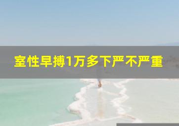 室性早搏1万多下严不严重